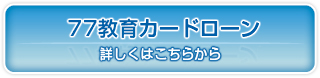 77教育カードローン!詳しくはこちらから