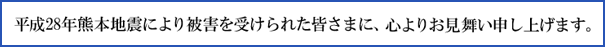 平成28年熊本地震により被害を受けられた皆さまに、心よりお見舞い申し上げます。