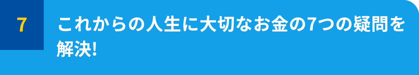 これからの人生に大切なお金の7つの疑問を解決!