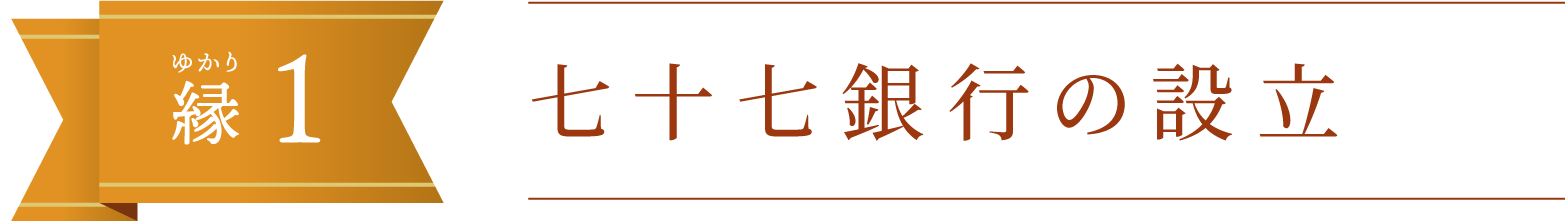 縁（ゆかり）1.七十七銀行の設立