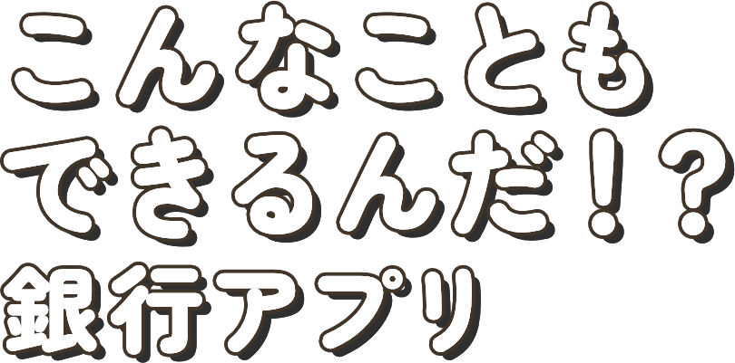 こんなこともできるんだ！？ 銀行アプリ