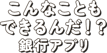 こんなこともできるんだ！？ 銀行アプリ