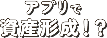 アプリで資産形成！？