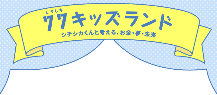 77キッズランド シチシカくんと考える、お金・夢・未来