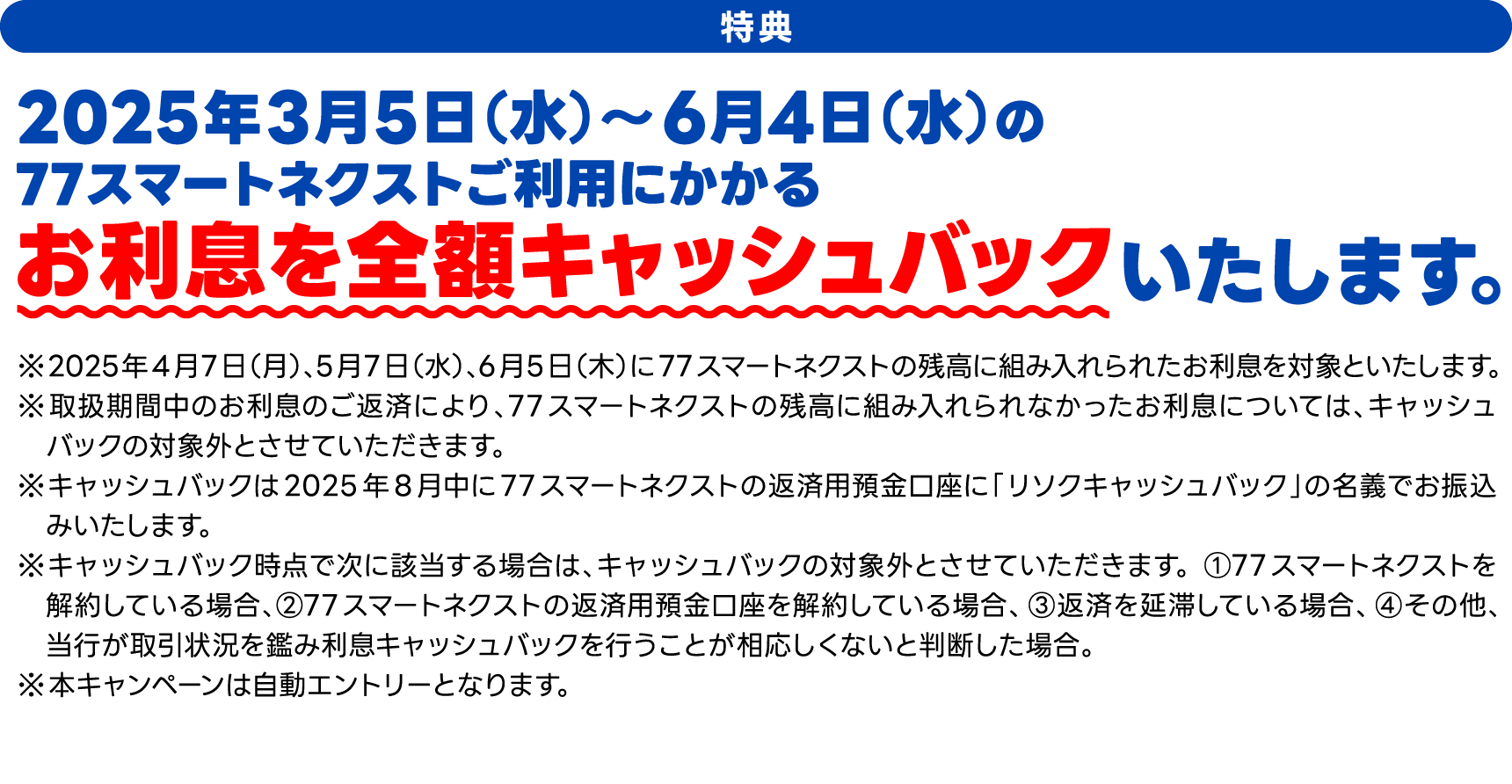 特典　2025年3月5日（水）～6月4日（水）の77スマートネクストご利用にかかるお利息を全額キャッシュバックいたします。