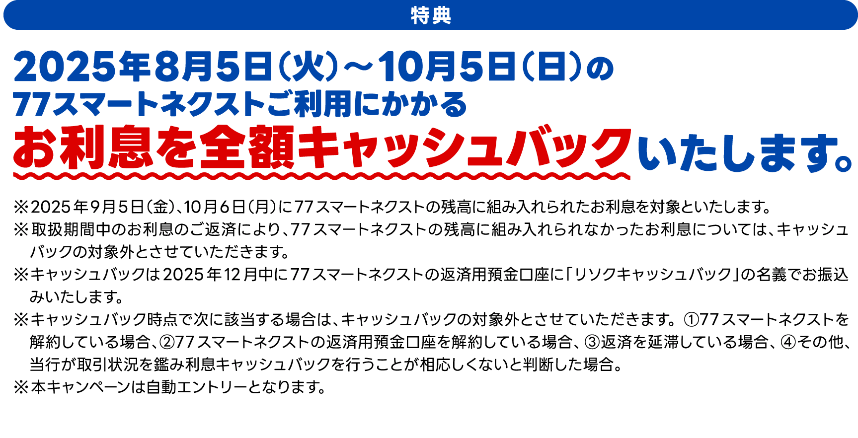特典　2025年8月5日（火）～10月5日（日）の77スマートネクストご利用にかかるお利息を全額キャッシュバックいたします。