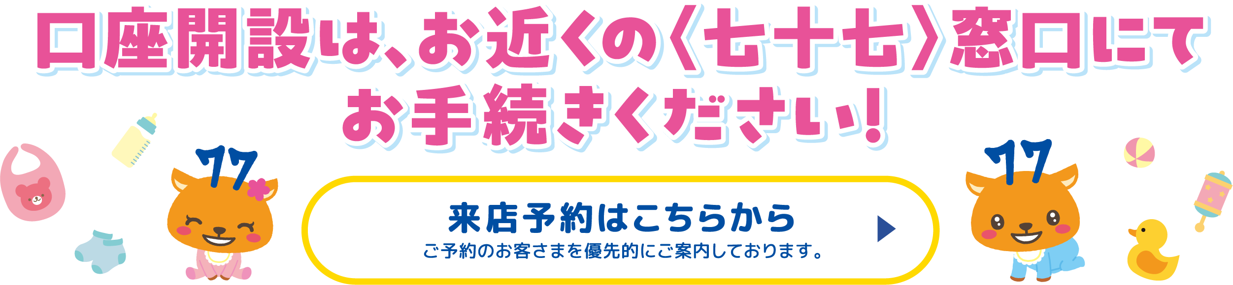 口座開設は、お近くの〈七十七〉窓口にてお手続きください！
