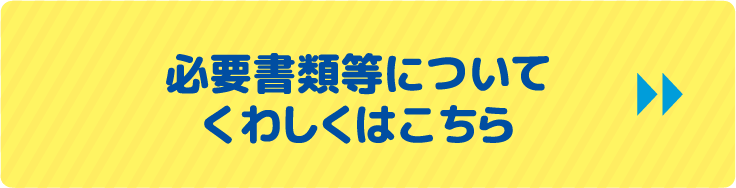 必要書類等についてくわしくはこちら