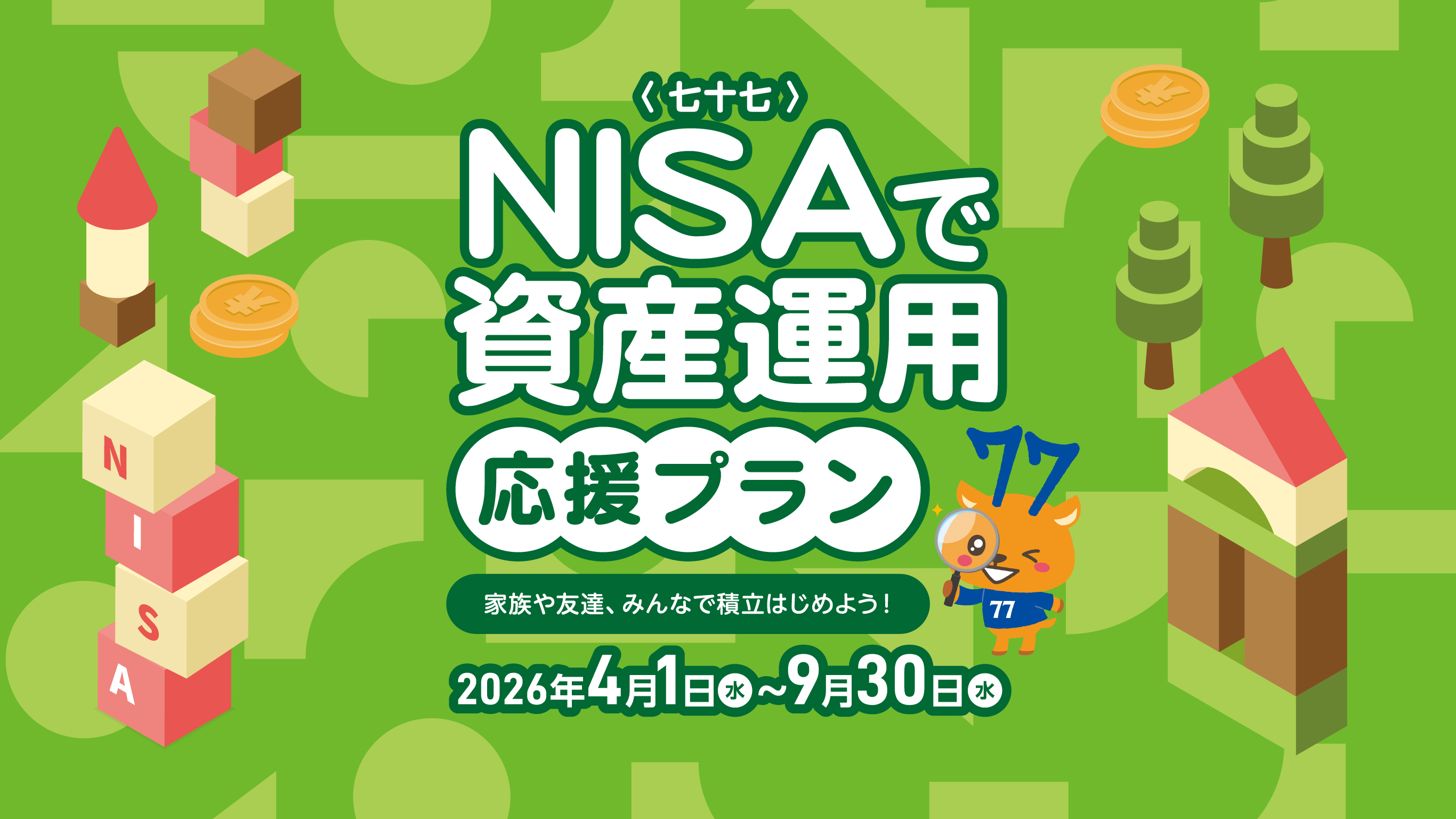 〈七十七〉NISAで資産運用 応援プラン 家族や友達、みんなで積立はじめよう！ 2026年4月1日(水)〜9月30日(水)