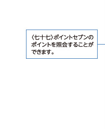 〈七十七〉ポイントセブンのポイントを照会することができます。