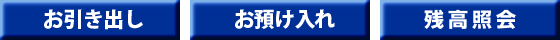 お引出し、お預入れ、残高照会