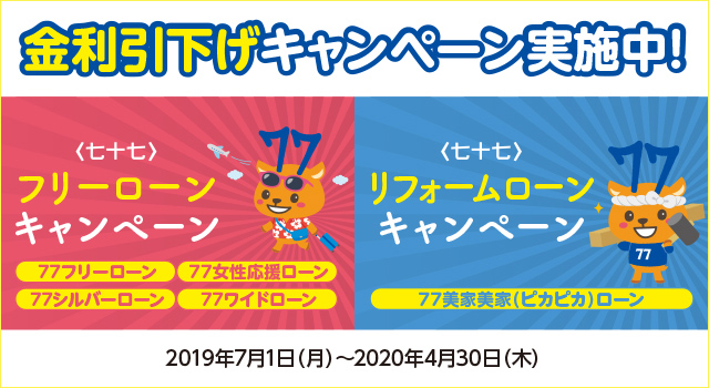 金利引き下げキャンペーン<七十七>フリーローンキャンペーン<七十七>リフォームローンキャンペーン2019年7月1日(月)〜2020年4月30日(木)