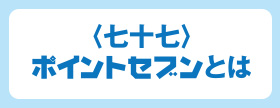 <七十七>ポイントセブンとは