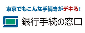 東京でもこんな手続きがデキる! 銀行手続の窓口