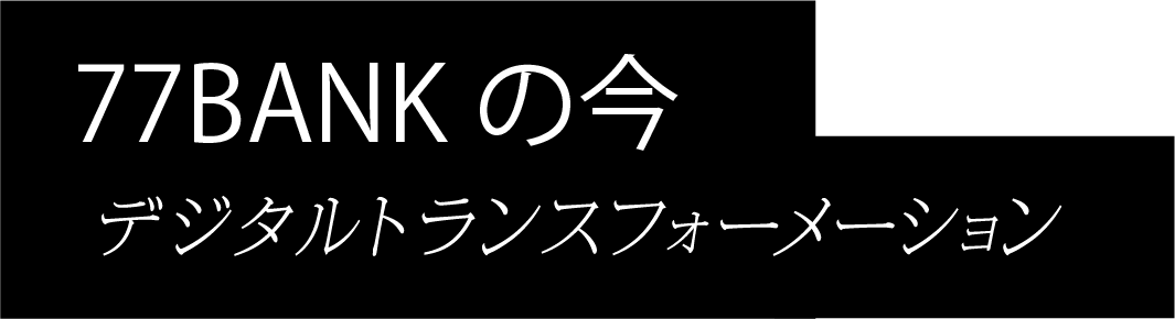 77BANKの今 デジタルトランスフォーメーション