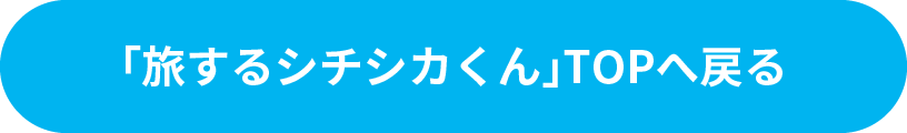 「旅するシチシカくん」TOPへ戻る